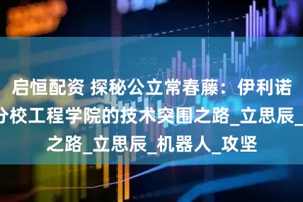 启恒配资 探秘公立常春藤：伊利诺伊大学香槟分校工程学院的技术突围之路_立思辰_机器人_攻坚