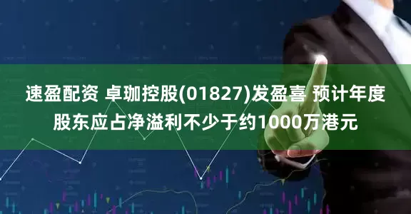 速盈配资 卓珈控股(01827)发盈喜 预计年度股东应占净溢利不少于约1000万港元