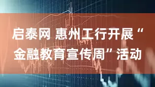 启泰网 惠州工行开展“金融教育宣传周”活动