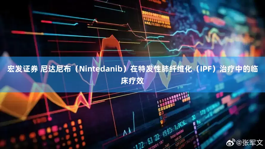 宏发证券 尼达尼布（Nintedanib）在特发性肺纤维化（IPF）治疗中的临床疗效