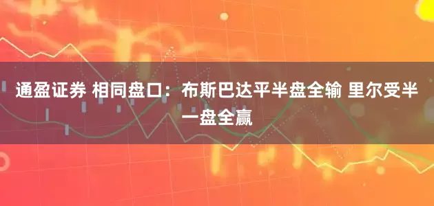 通盈证券 相同盘口：布斯巴达平半盘全输 里尔受半一盘全赢