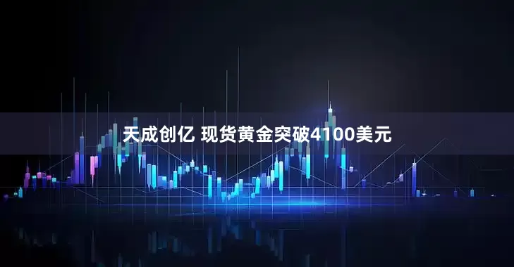 天成创亿 现货黄金突破4100美元